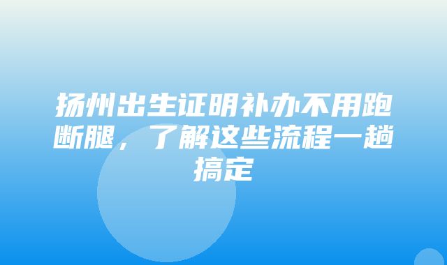 扬州出生证明补办不用跑断腿，了解这些流程一趟搞定