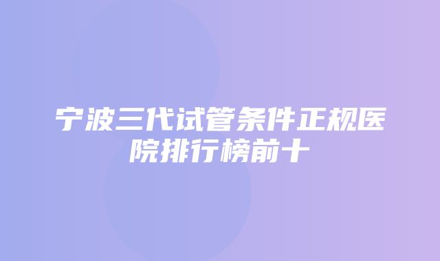 宁波三代试管条件正规医院排行榜前十