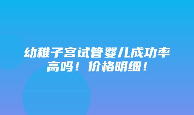 幼稚子宫试管婴儿成功率高吗！价格明细！