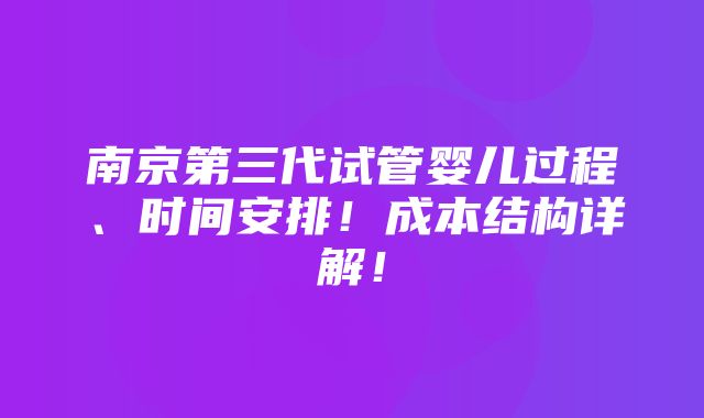 南京第三代试管婴儿过程、时间安排！成本结构详解！