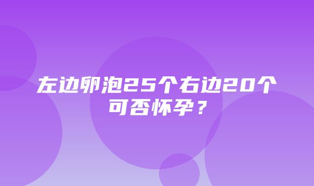 左边卵泡25个右边20个可否怀孕？