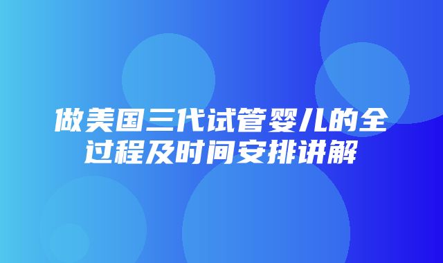 做美国三代试管婴儿的全过程及时间安排讲解