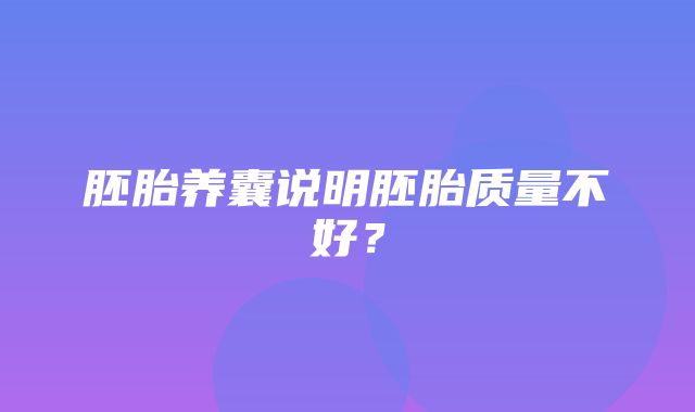 胚胎养囊说明胚胎质量不好？