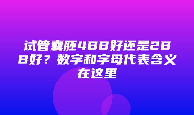 试管囊胚4BB好还是2BB好？数字和字母代表含义在这里