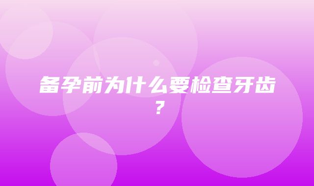 备孕前为什么要检查牙齿？