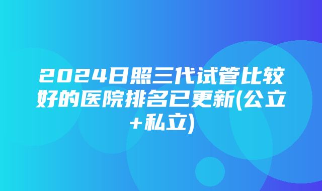 2024日照三代试管比较好的医院排名已更新(公立+私立)