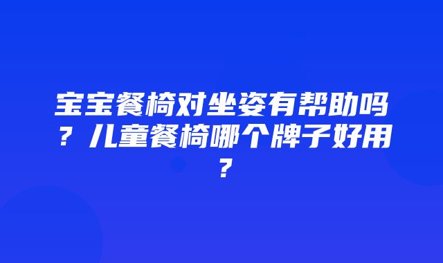 宝宝餐椅对坐姿有帮助吗？儿童餐椅哪个牌子好用？