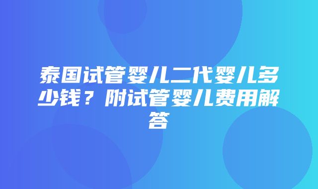 泰国试管婴儿二代婴儿多少钱？附试管婴儿费用解答