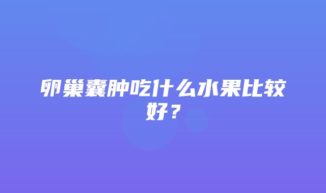 卵巢囊肿吃什么水果比较好？