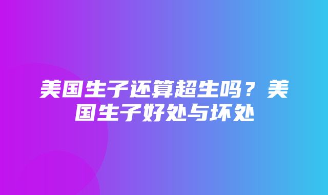 美国生子还算超生吗？美国生子好处与坏处