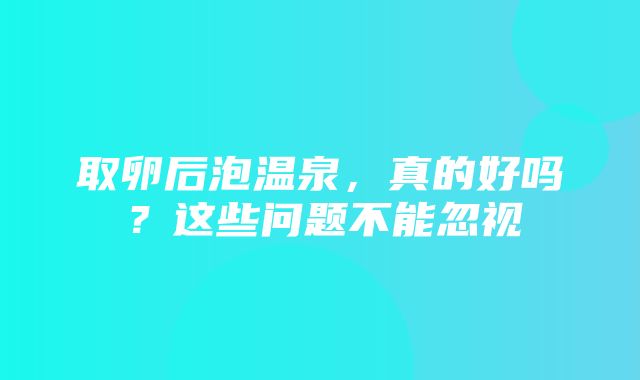 取卵后泡温泉，真的好吗？这些问题不能忽视