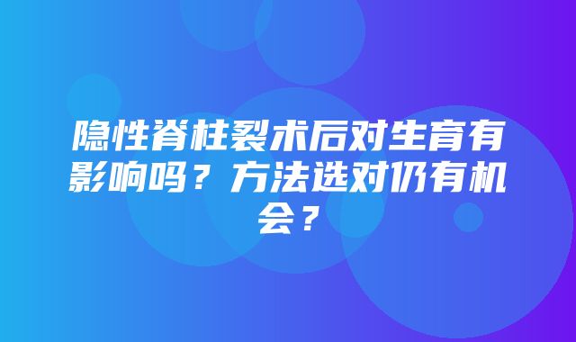 隐性脊柱裂术后对生育有影响吗？方法选对仍有机会？