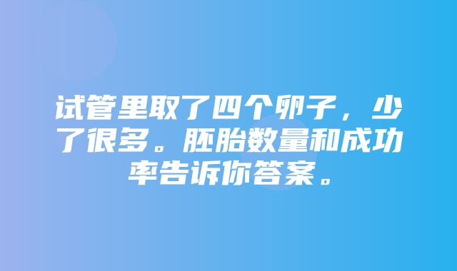 试管里取了四个卵子，少了很多。胚胎数量和成功率告诉你答案。