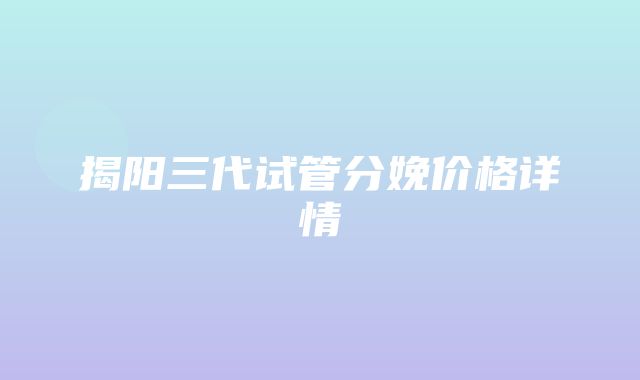 揭阳三代试管分娩价格详情