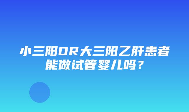 小三阳OR大三阳乙肝患者能做试管婴儿吗？