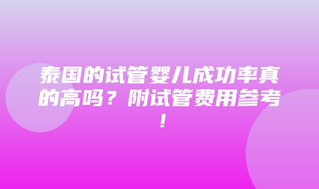 泰国的试管婴儿成功率真的高吗？附试管费用参考！