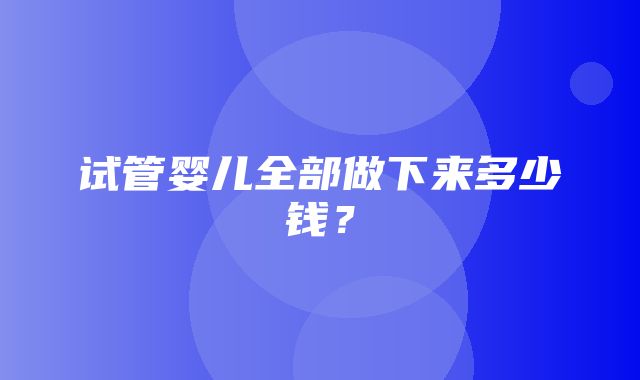 试管婴儿全部做下来多少钱？