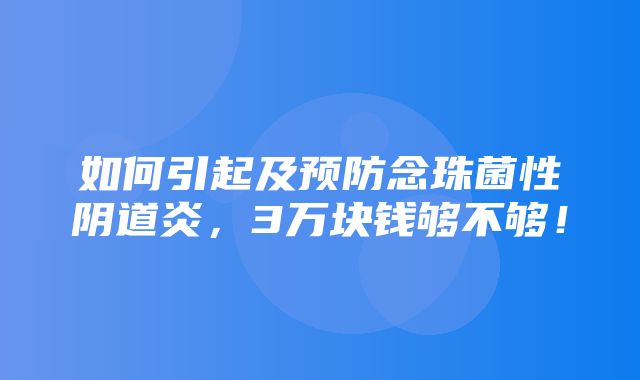 如何引起及预防念珠菌性阴道炎，3万块钱够不够！