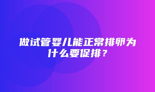 做试管婴儿能正常排卵为什么要促排？