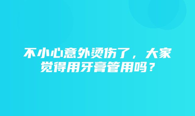 不小心意外烫伤了，大家觉得用牙膏管用吗？