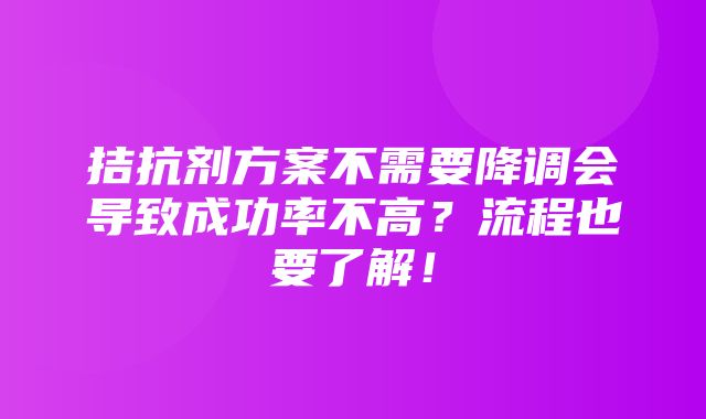 拮抗剂方案不需要降调会导致成功率不高？流程也要了解！