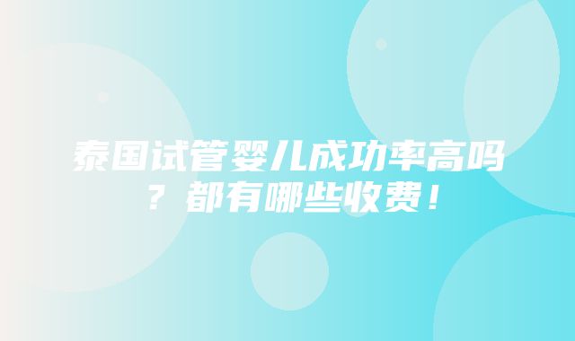 泰国试管婴儿成功率高吗？都有哪些收费！