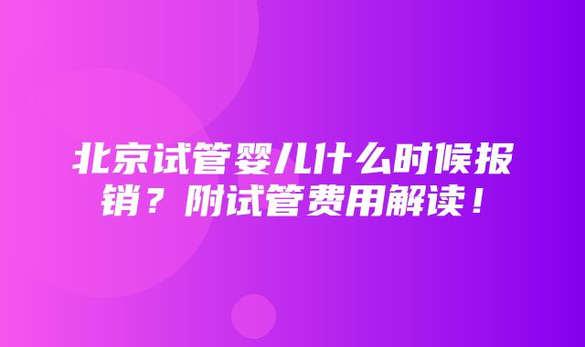 北京试管婴儿什么时候报销？附试管费用解读！