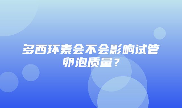 多西环素会不会影响试管卵泡质量？