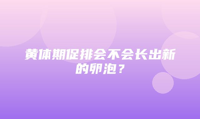 黄体期促排会不会长出新的卵泡？