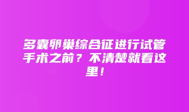 多囊卵巢综合征进行试管手术之前？不清楚就看这里！