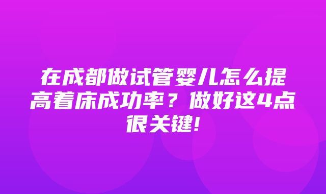 在成都做试管婴儿怎么提高着床成功率？做好这4点很关键!