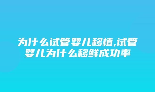 为什么试管婴儿移植,试管婴儿为什么移鲜成功率