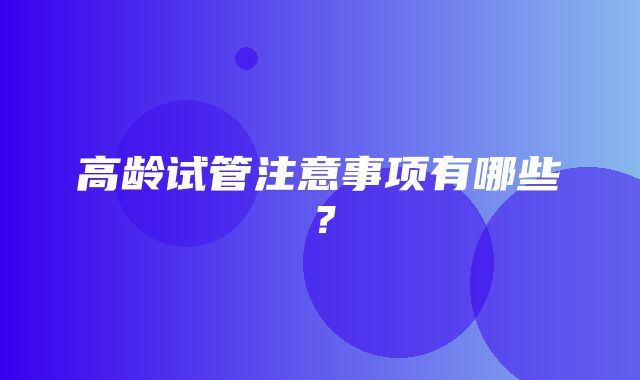 高龄试管注意事项有哪些？