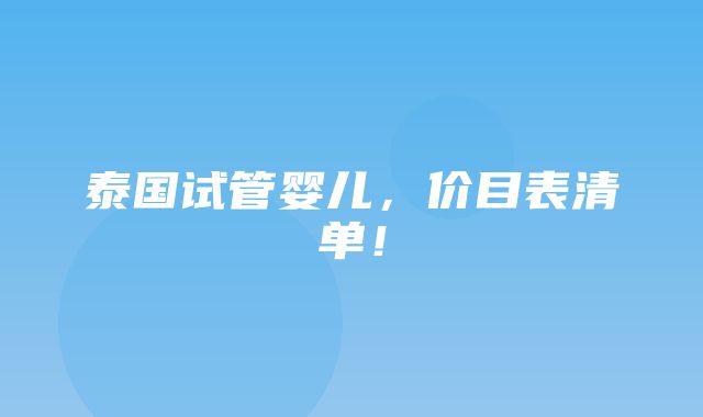 泰国试管婴儿，价目表清单！