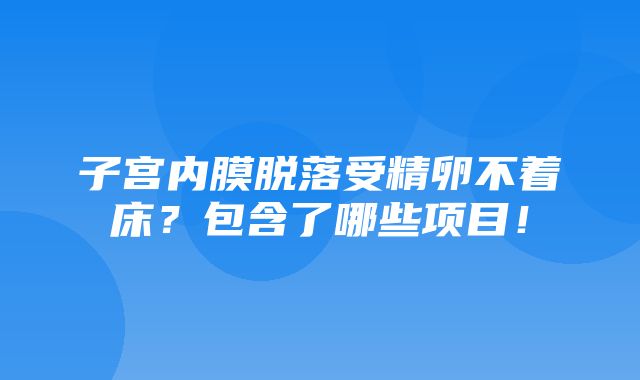 子宫内膜脱落受精卵不着床？包含了哪些项目！