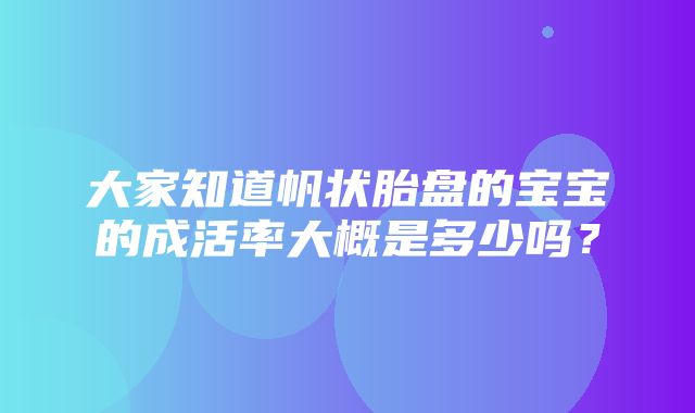 大家知道帆状胎盘的宝宝的成活率大概是多少吗？