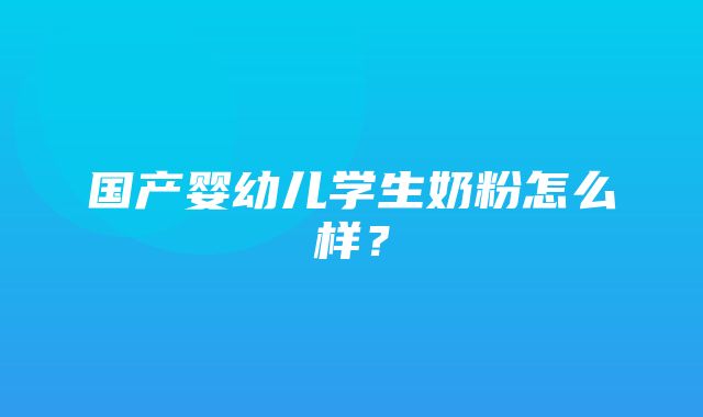 国产婴幼儿学生奶粉怎么样？