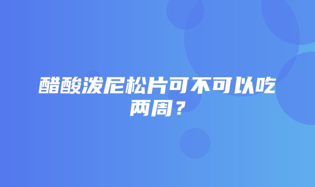 醋酸泼尼松片可不可以吃两周？