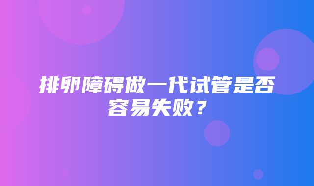 排卵障碍做一代试管是否容易失败？