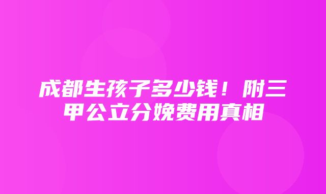 成都生孩子多少钱！附三甲公立分娩费用真相