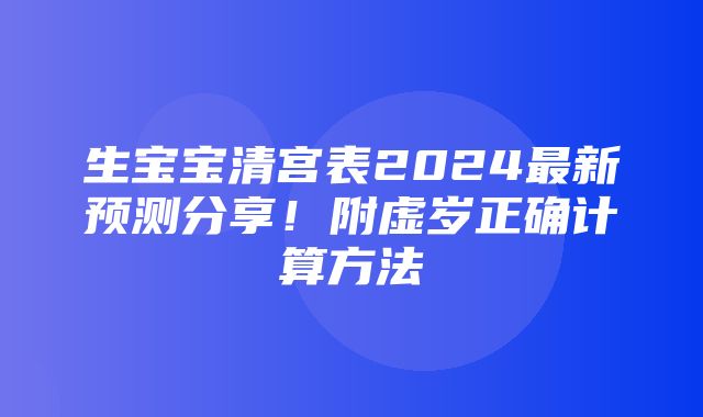 生宝宝清宫表2024最新预测分享！附虚岁正确计算方法