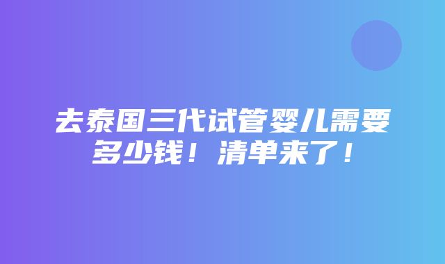 去泰国三代试管婴儿需要多少钱！清单来了！