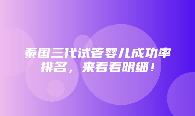 泰国三代试管婴儿成功率排名，来看看明细！