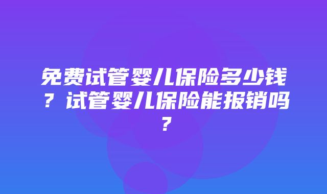 免费试管婴儿保险多少钱？试管婴儿保险能报销吗？