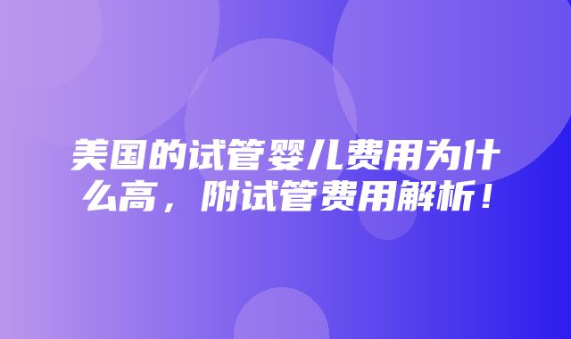 美国的试管婴儿费用为什么高，附试管费用解析！