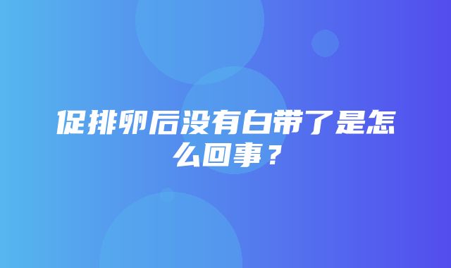 促排卵后没有白带了是怎么回事？