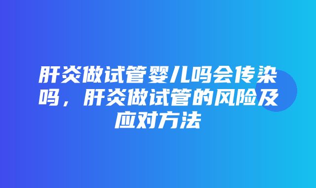 肝炎做试管婴儿吗会传染吗，肝炎做试管的风险及应对方法