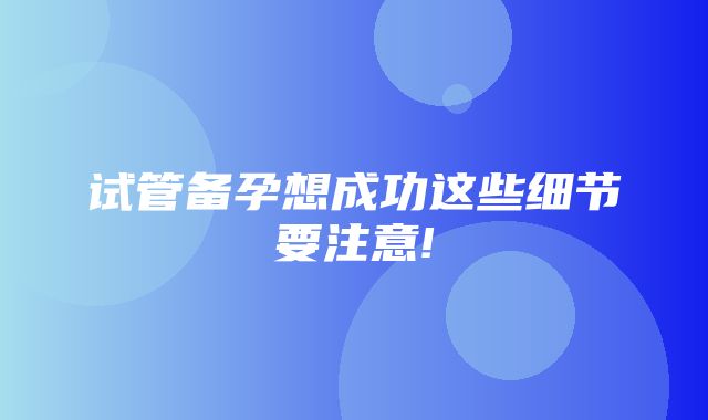 试管备孕想成功这些细节要注意!