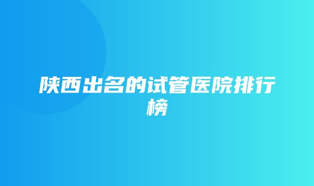 陕西出名的试管医院排行榜