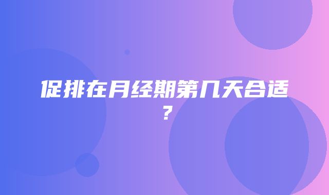 促排在月经期第几天合适？